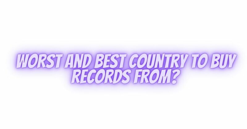Worst and best country to buy records from?