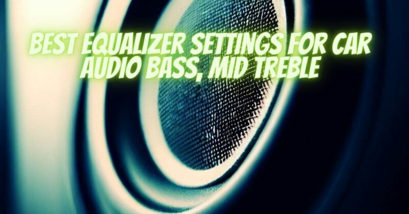 best equalizer settings for car audio bass, mid treble