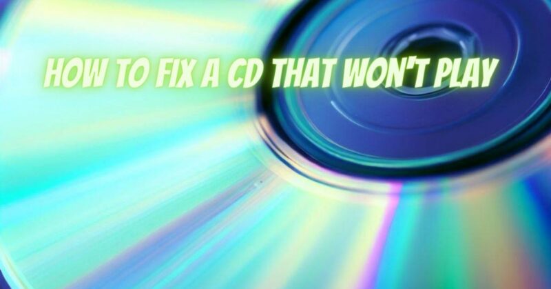 how to fix a cd that won't play