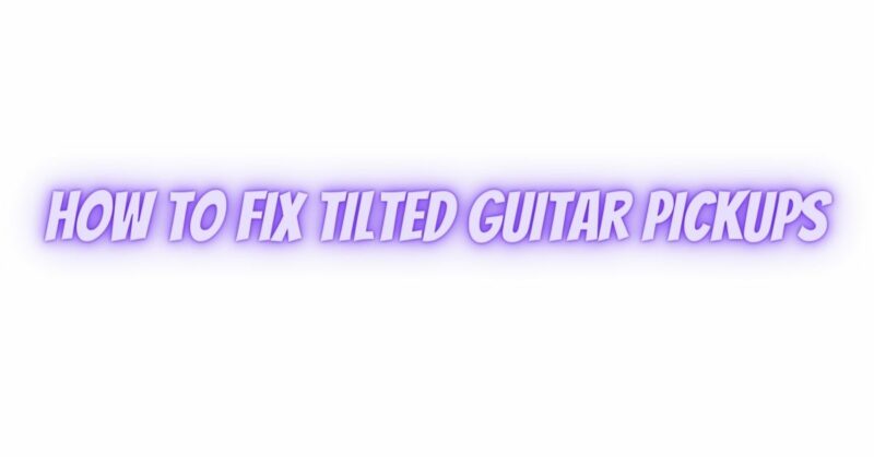 how to fix tilted guitar pickups
