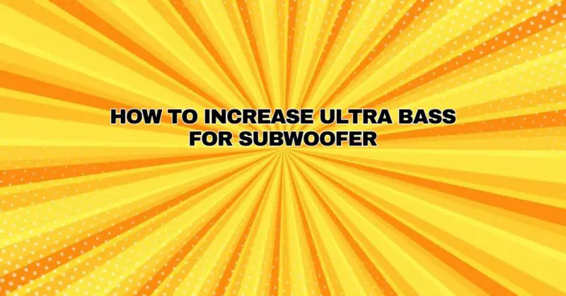 how to increase ultra bass for subwoofer