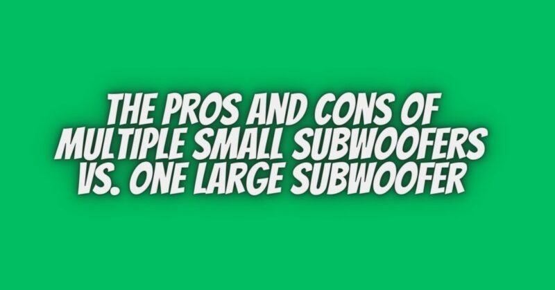 the Pros and Cons of Multiple Small Subwoofers vs. One Large Subwoofer