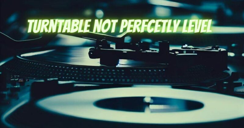 turntable not perfcetly level