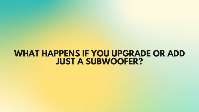what happens if you upgrade or add just a subwoofer (1)