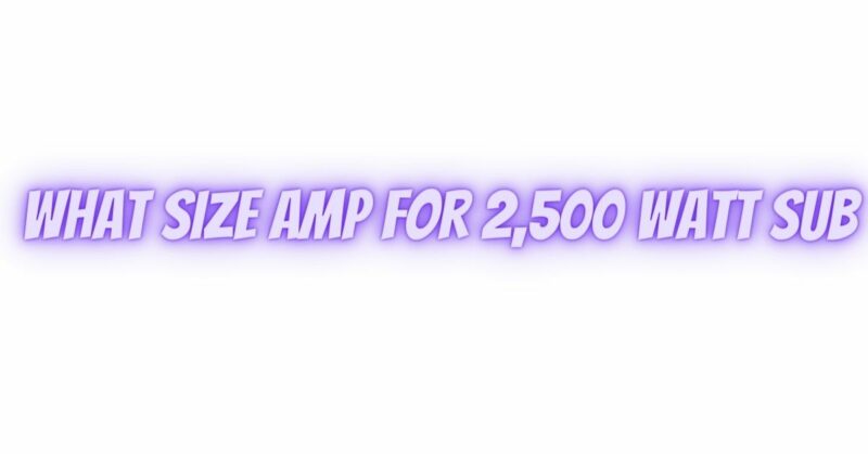 what size amp for 2,500 watt sub