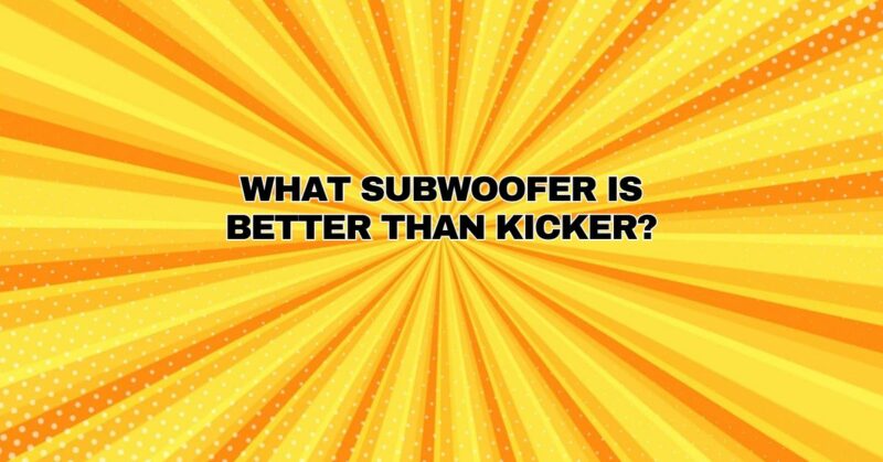 what subwoofer is better than kicker?