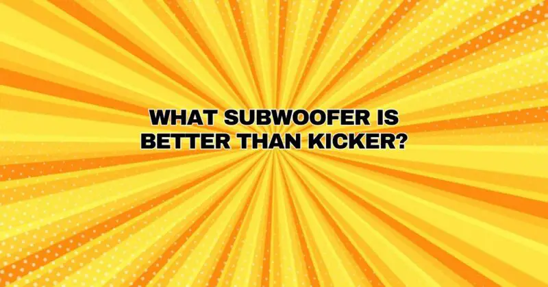 what subwoofer is better than kicker?