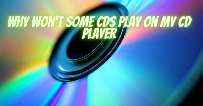 why won't some cds play on my cd player