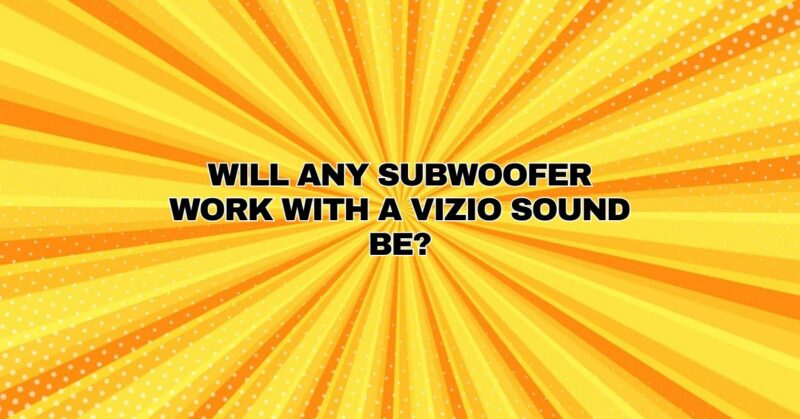 will any subwoofer work with a vizio sound be?