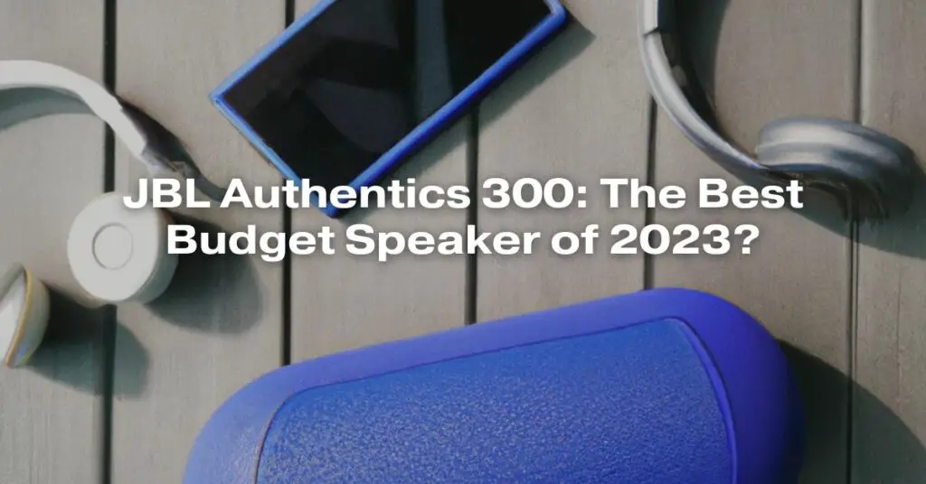JBL Authentics 300: The Best Budget Speaker of 2023?