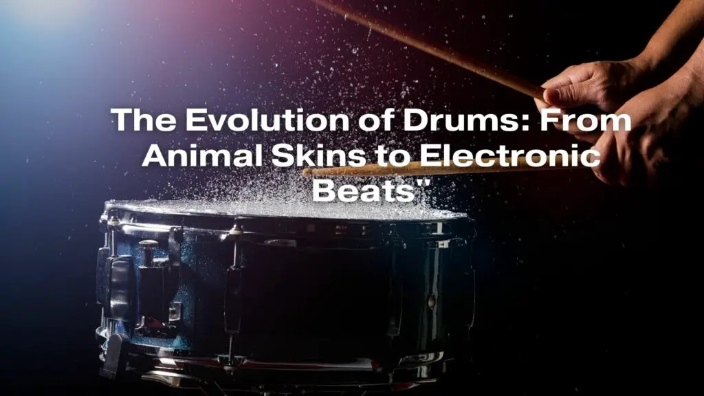 The Evolution of Drums: From Animal Skins to Electronic Beats"
