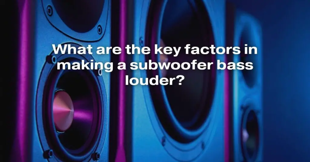 What Are the Key Factors in Making a Subwoofer Bass Louder?