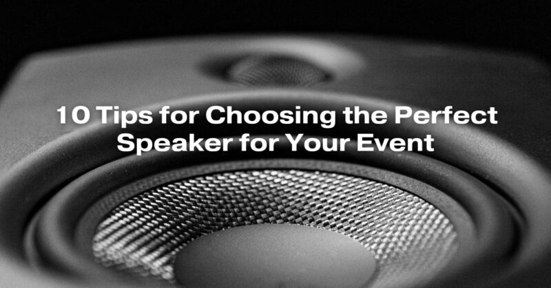 10 Tips for Choosing the Perfect Speaker for Your Event