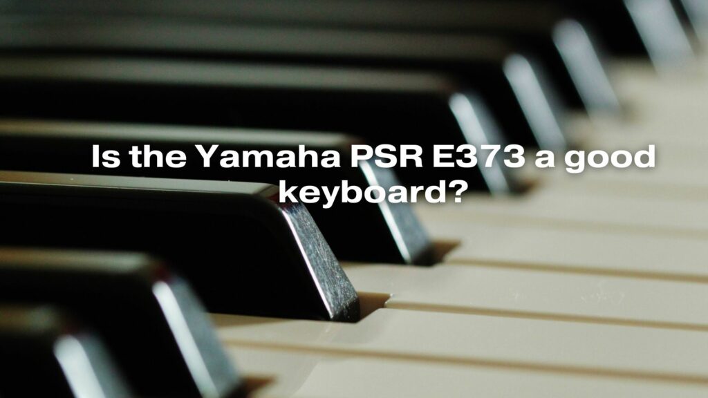 Is the Yamaha PSR E373 a good keyboard?