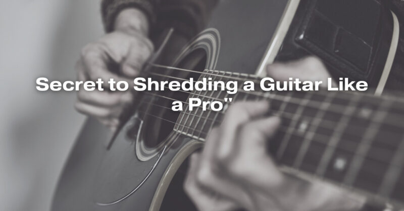 Secret to Shredding a Guitar Like a Pro"