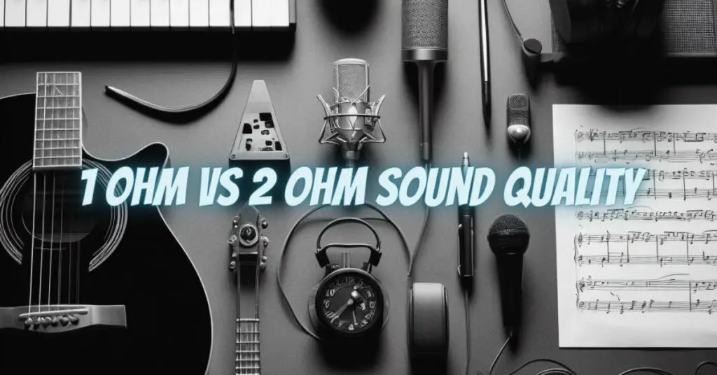 1 ohm vs 2 ohm sound quality