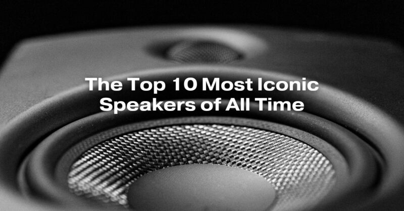 The Top 10 Most Iconic Speakers of All Time