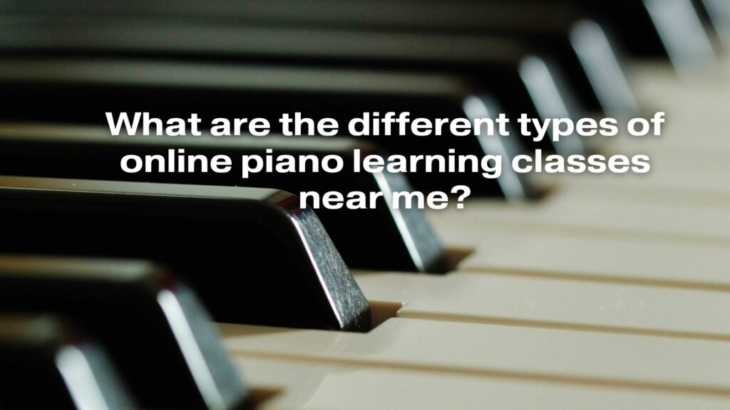 What are the different types of online piano learning classes near me?