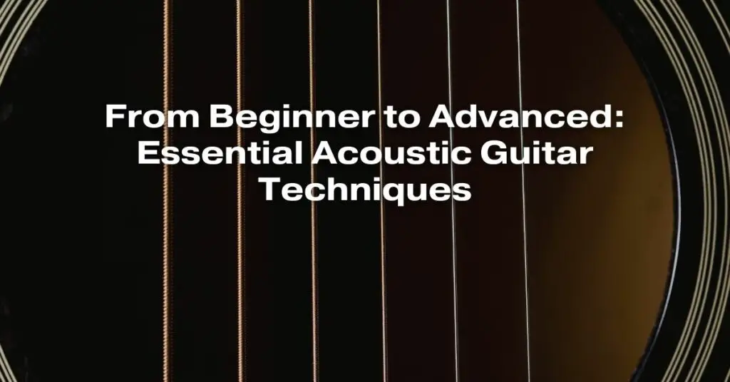 From Beginner to Advanced: Essential Acoustic Guitar Techniques