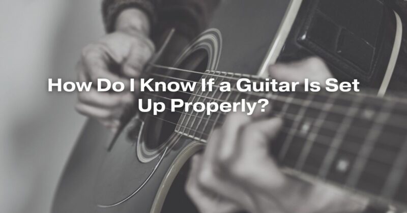 How Do I Know If a Guitar Is Set Up Properly?
