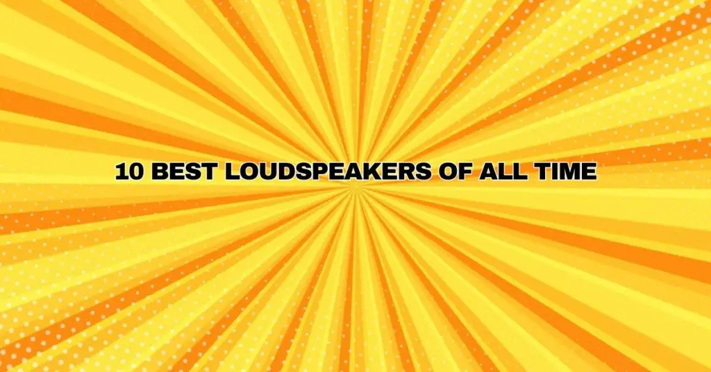 10 BEST Loudspeakers of ALL TIME