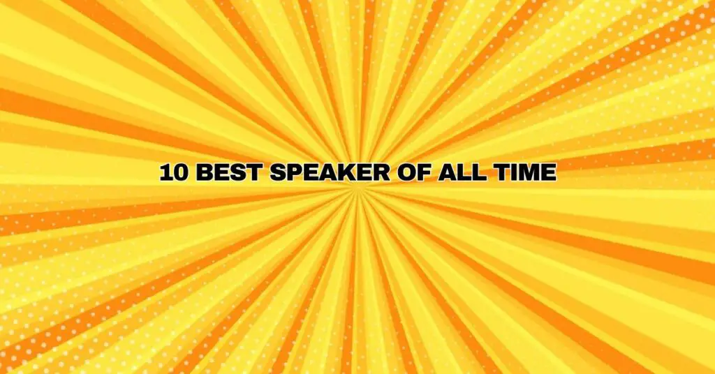 10 BEST SPEAKER OF ALL TIME