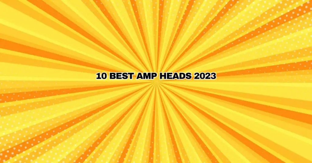 10 Best Amp Heads 2023