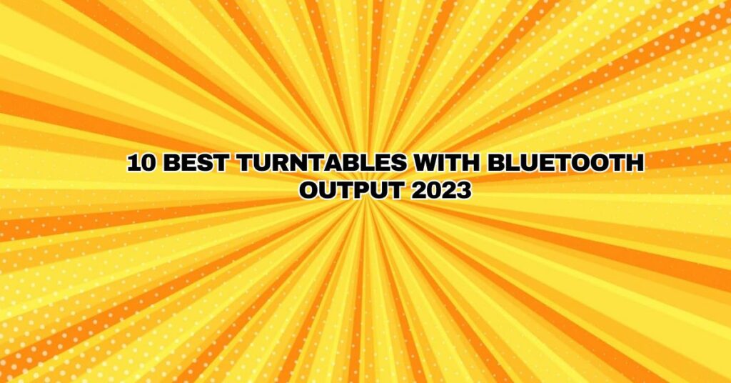 10 Best Turntables With Bluetooth Output 2023