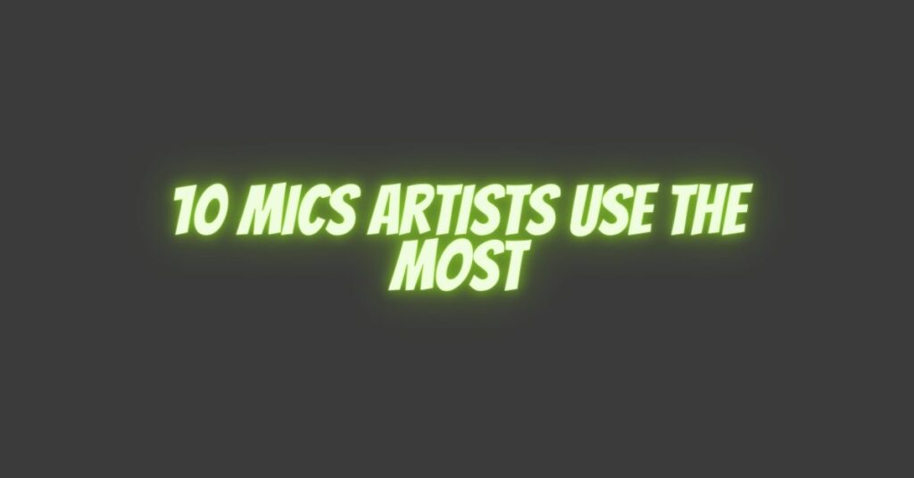10 Mics Artists Use the Most