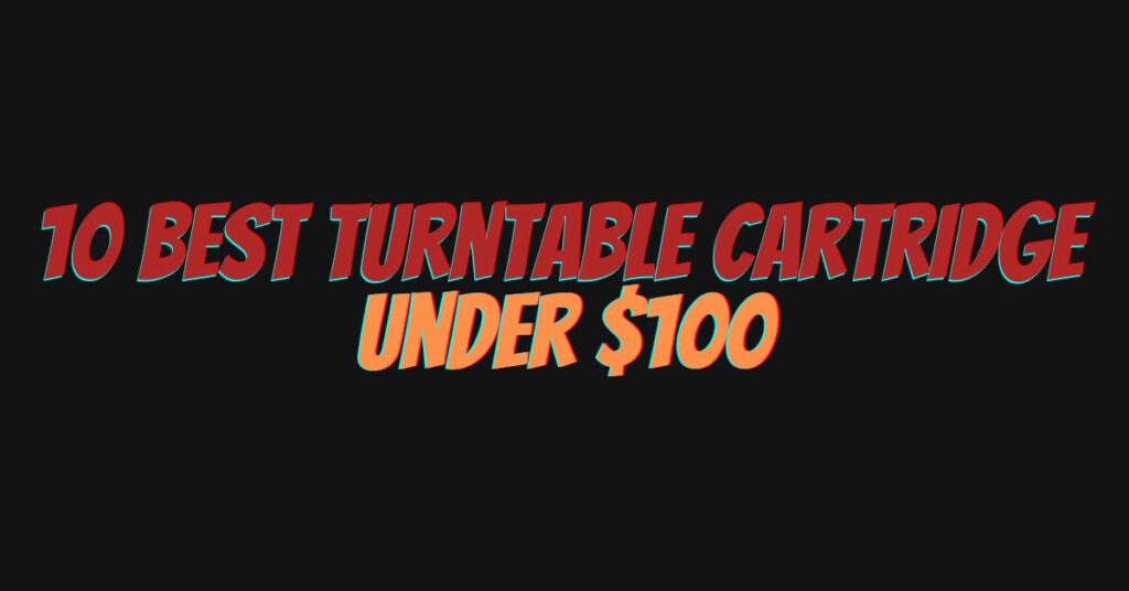 10 best turntable cartridge under $100