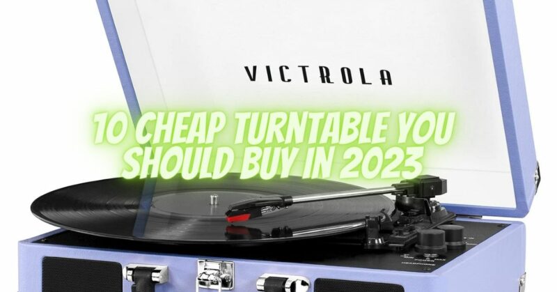 10 cheap turntable you should buy in 2023