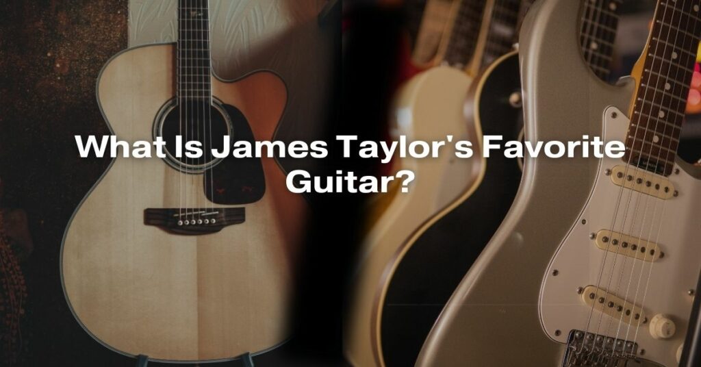 What Is James Taylor's Favorite Guitar?