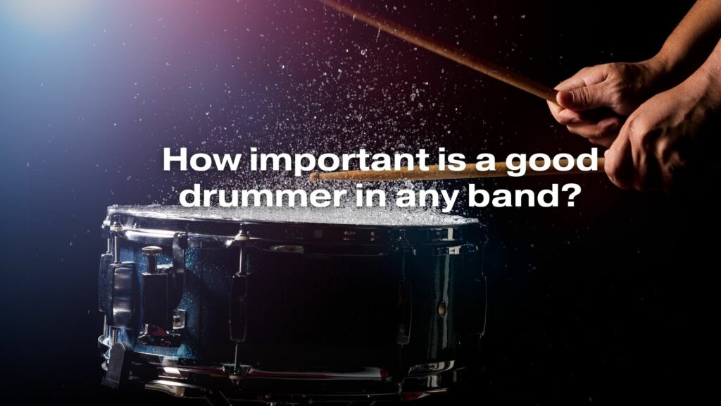 How important is a good drummer in any band?