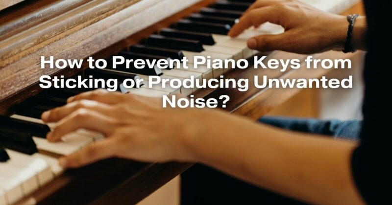How to Prevent Piano Keys from Sticking or Producing Unwanted Noise?