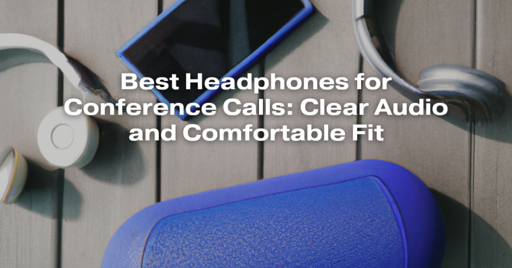 Best Headphones for Conference Calls: Clear Audio and Comfortable Fit