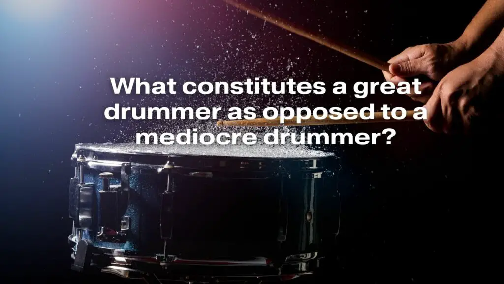 What constitutes a great drummer as opposed to a mediocre drummer?