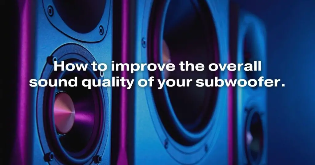 How to Improve the Overall Sound Quality of Your Subwoofer