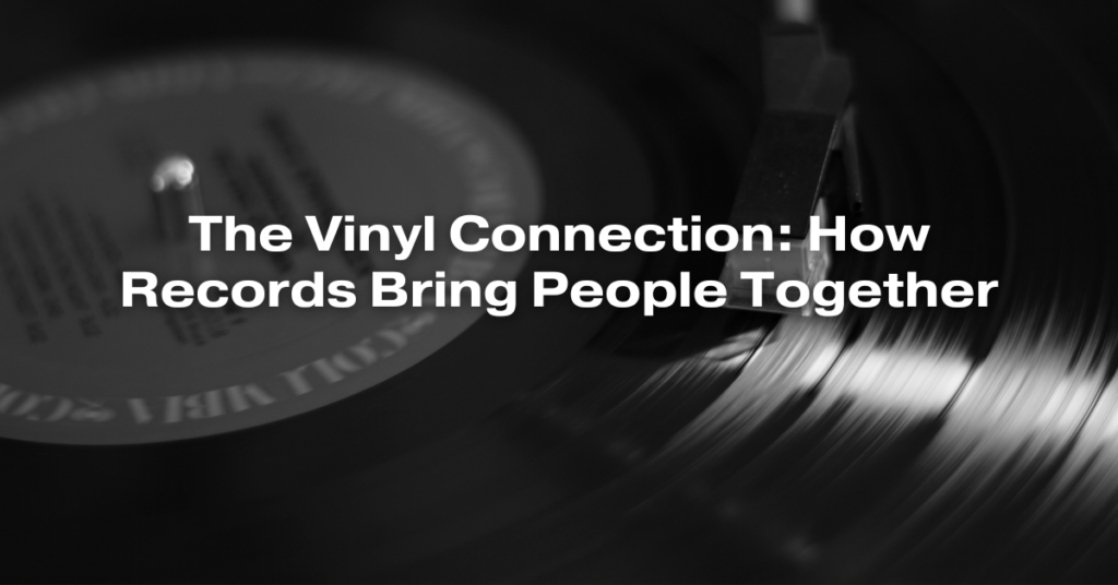The Vinyl Connection: How Records Bring People Together