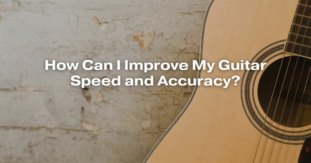 How Can I Improve My Guitar Speed and Accuracy?