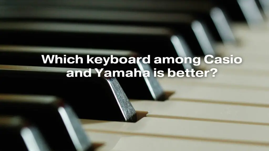 Which keyboard among Casio and Yamaha is better?