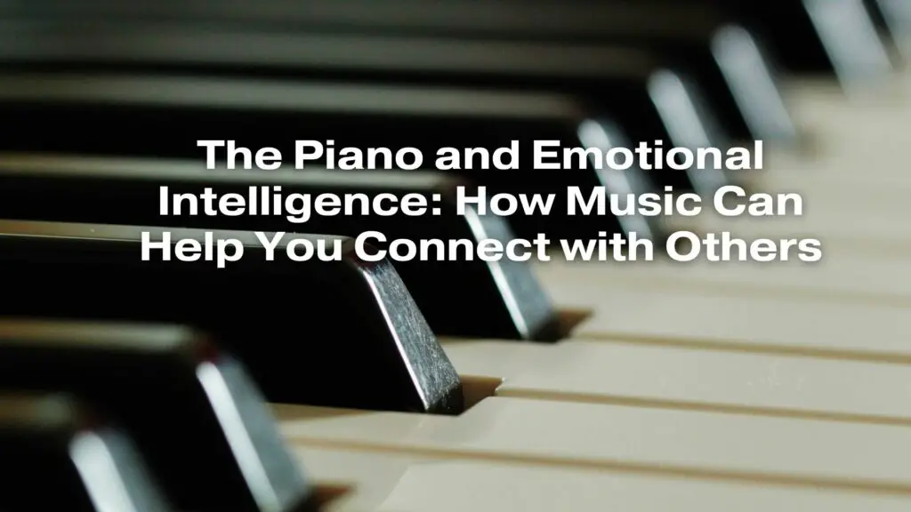 The Piano and Emotional Intelligence: How Music Can Help You Connect with Others
