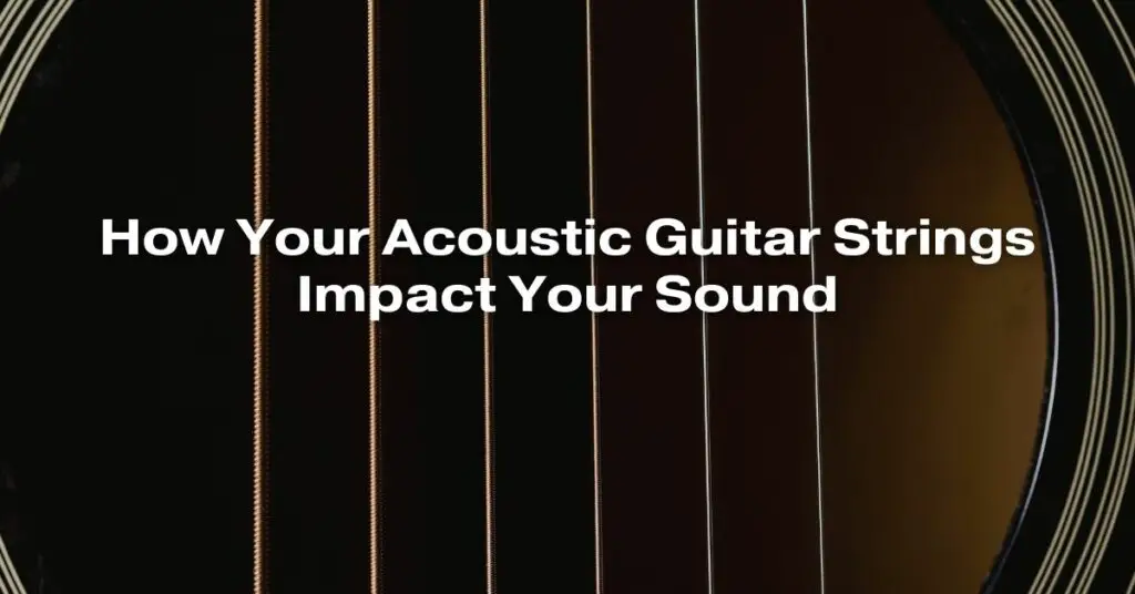 How Your Acoustic Guitar Strings Impact Your Sound