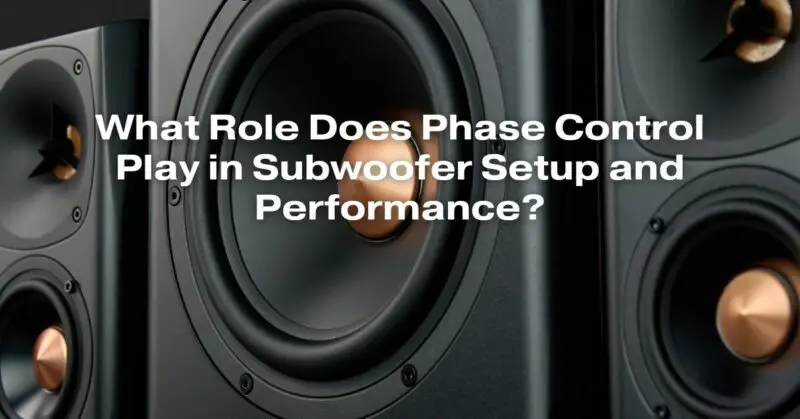What Role Does Phase Control Play in Subwoofer Setup and Performance?
