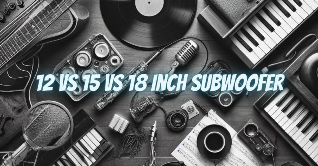 12 vs 15 vs 18 inch subwoofer