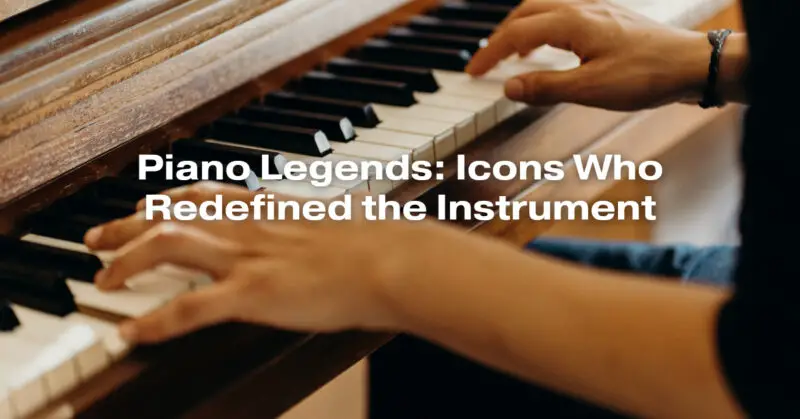 Piano Legends: Icons Who Redefined the Instrument