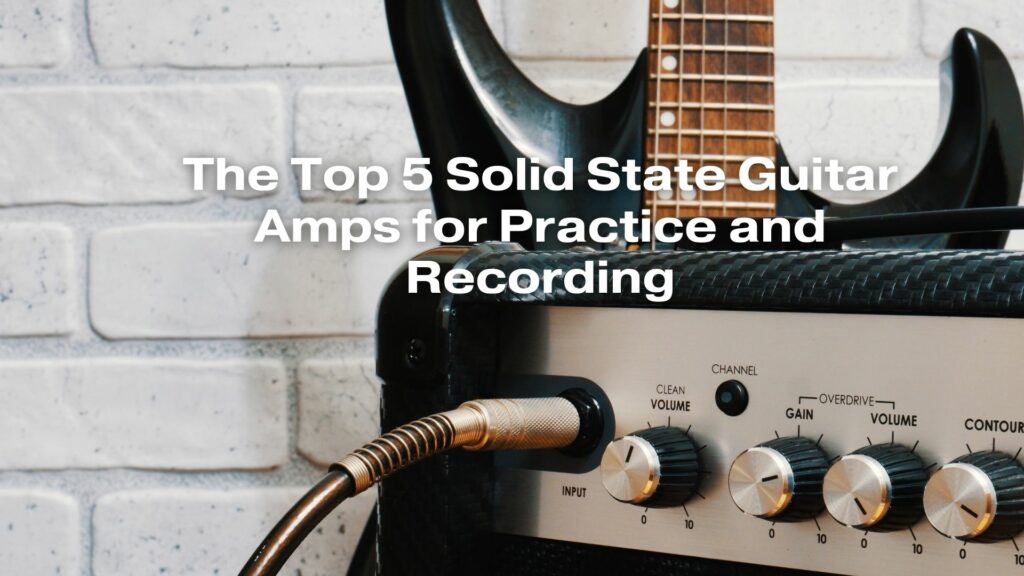 The Top 5 Solid State Guitar Amps for Practice and Recording