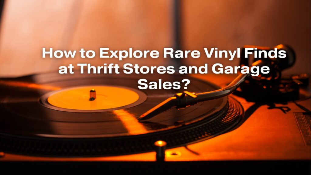 How to Explore Rare Vinyl Finds at Thrift Stores and Garage Sales?