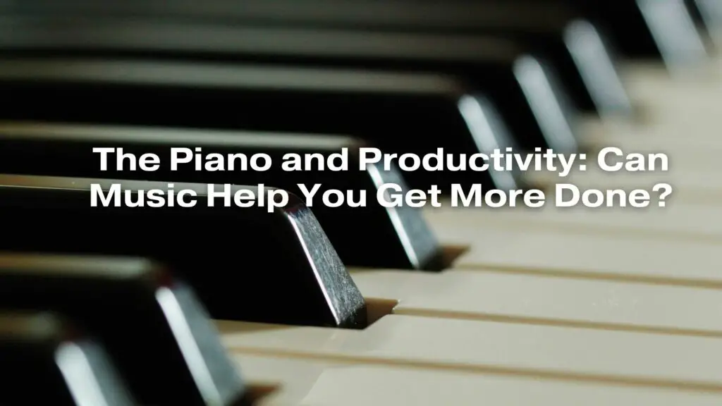 The Piano and Productivity: Can Music Help You Get More Done?
