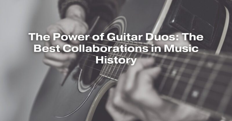 The Power of Guitar Duos: The Best Collaborations in Music History