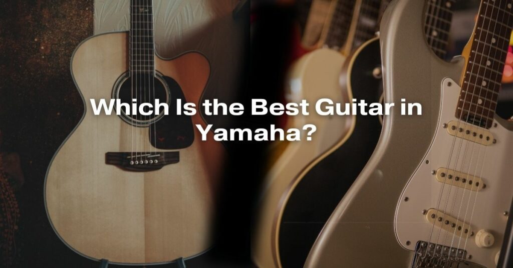 Which Is the Best Guitar in Yamaha?